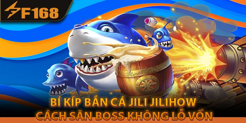 Bí Kíp Bắn Cá Jili Jilihow: Cách Săn Boss Không Lỗ Vốn