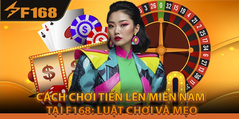 Cách Chơi Tiến Lên Miền Nam Tại F168: Luật Chơi Và Mẹo