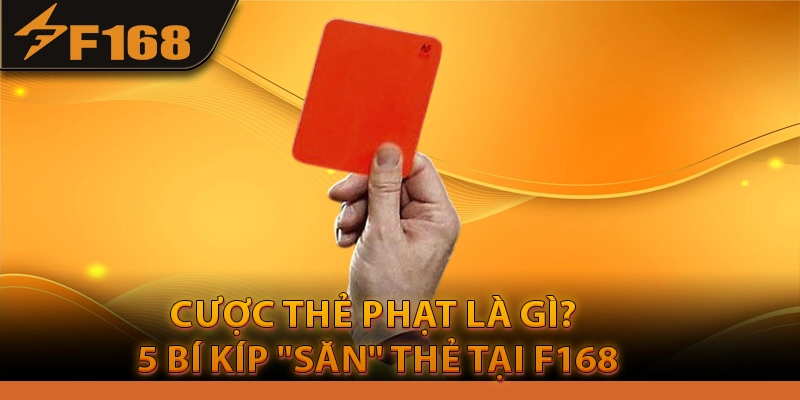 Cược Thẻ Phạt Là Gì? 5 Bí Kíp "Săn" Thẻ Tại F168